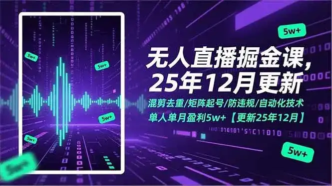 (17007期)无人直播掘金课,混剪去重/矩阵起号/防违规/自动化技术,单人单月盈利5w+【更新25年12月】 (17007期)无人直播掘金课,混剪去重/矩阵起号/防违规/自动化技术,单人单月盈利5w+【更新25年12月】