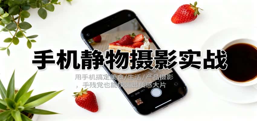 手机静物摄影实战,用手机搞定美食/生活/产品摄影,手残党也能快速出质感大片 手机静物摄影实战,用手机搞定美食/生活/产品摄影,手残党也能快速出质感大片