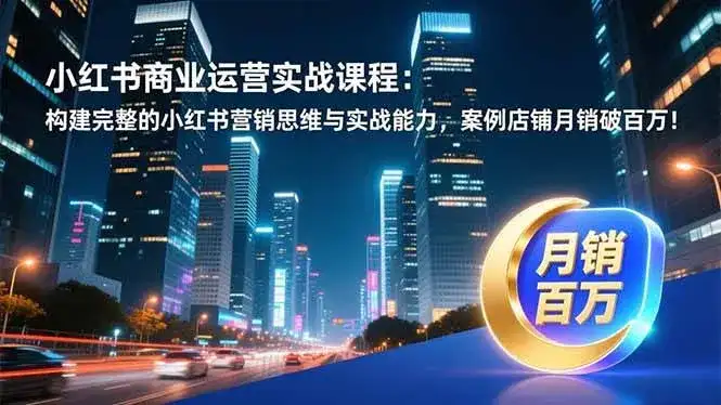 (16986期)小红书商业运营实战课程:构建完整的小红书营销思维与实战能力,案例店铺月销破百万! (16986期)小红书商业运营实战课程:构建完整的小红书营销思维与实战能力,案例店铺月销破百万!