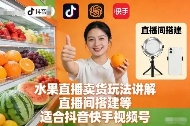水果直播卖货玩法讲解、直播间搭建等，适合抖音快手视频号-优优云创网