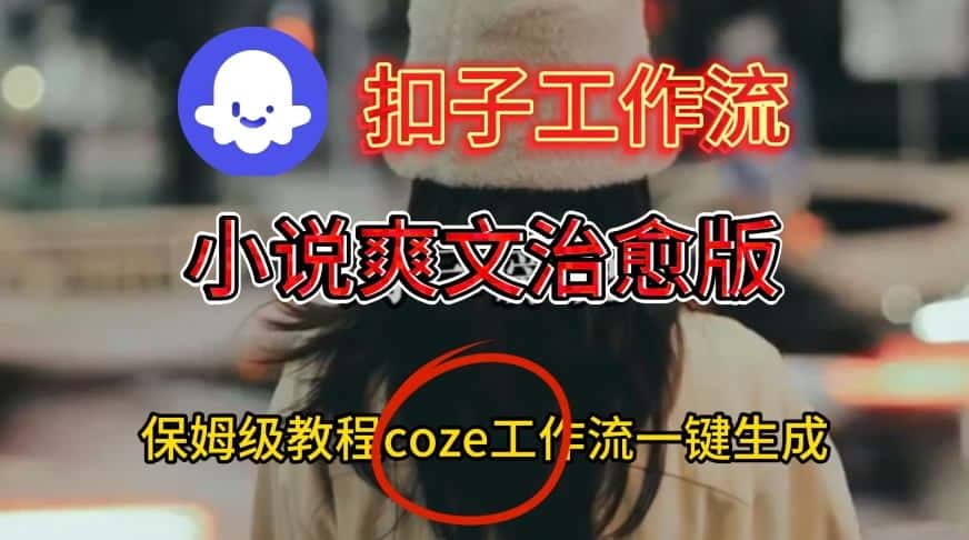 Coze扣子工作流一键生成小说爽文治愈版视频，保姆级搭建教程-优优云创网
