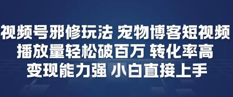 视频号邪修玩法宠物博客短视频，播放量轻松破百万，转化率高，变现能力强，小白直接上手-优优云创网