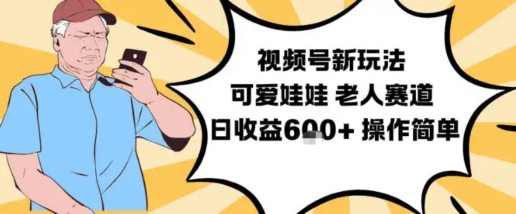 视频号新玩法，可爱娃娃视频制作教学，老人赛道，日收益6张+操作简单-优优云创网
