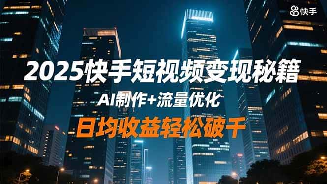 (16487期)2025快手短视频变现秘籍,AI制作+流量优化,日均收益轻松破千 (16487期)2025快手短视频变现秘籍,AI制作+流量优化,日均收益轻松破千