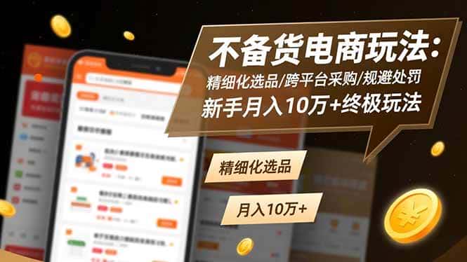 (16577期)不备货电商玩法:精细化选品/跨平台采购/规避处罚,新手月入10万+终极玩法 (16577期)不备货电商玩法:精细化选品/跨平台采购/规避处罚,新手月入10万+终极玩法