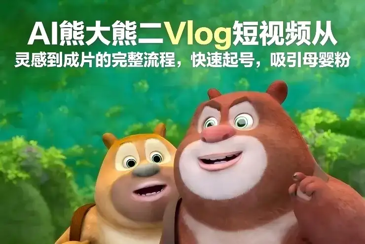 AI熊大熊二Vlog短视频从灵感到成片的完整流程，快速起号，吸引母婴粉-优优云创网