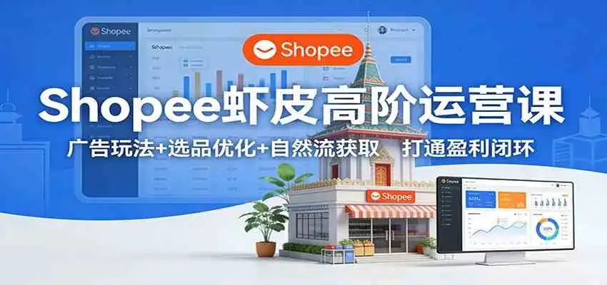Shopee虾皮高阶运营课:广告玩法+选品优化+自然流获取,打通盈利闭环-优优云创网