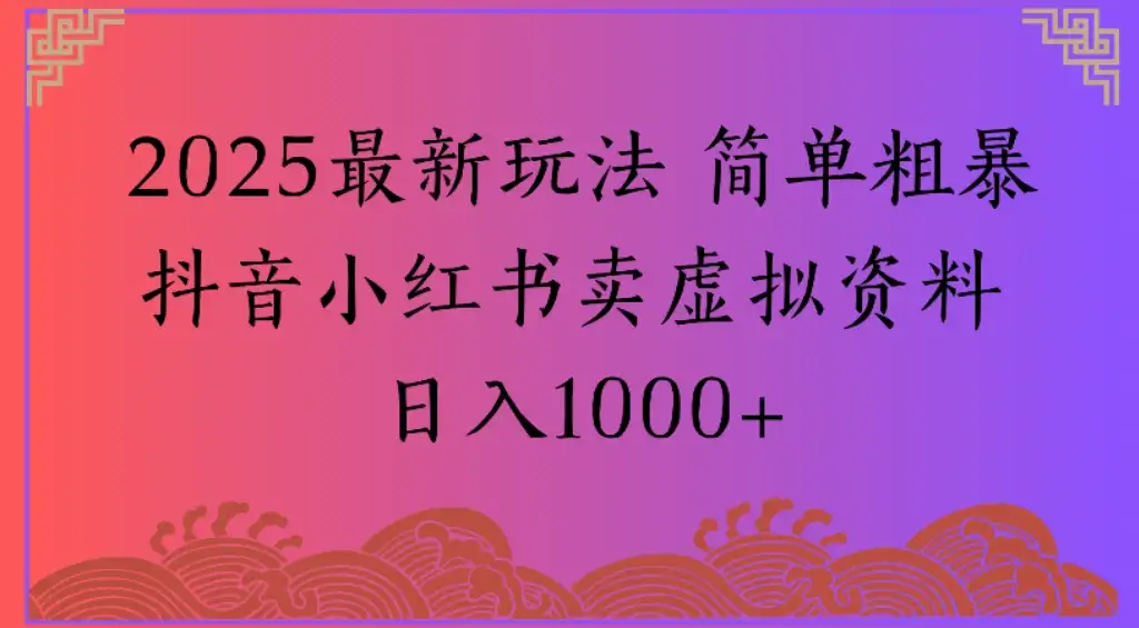 2025最新玩法 简单粗暴抖音小红书卖虚拟资料日入1000+ 2025最新玩法 简单粗暴抖音小红书卖虚拟资料日入1000+