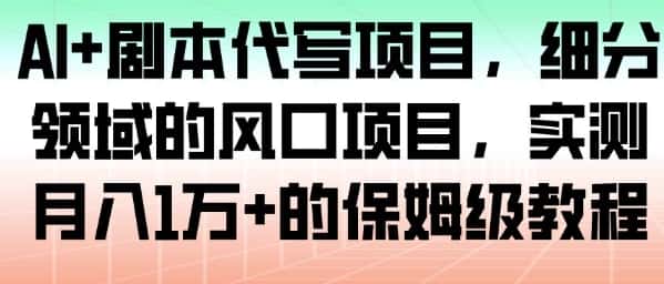 AI+剧本代写项目，细分领域的风口项目，实测月入1W+的保姆级教程-优优云创网