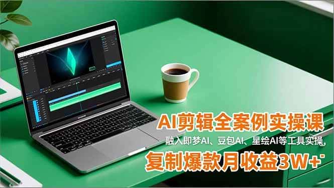 （16770期）AI剪辑全案例实操课，融入即梦AI、豆包AI、星绘AI等工具实操，复制爆款月收益3W+-优优云创网
