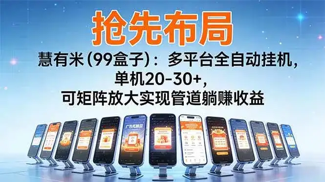 (16757期)【抢先布局】慧有米(99盒子):多平台全自动挂机,单机20-30+,可矩阵放大实现管道躺赚收益 (16757期)【抢先布局】慧有米(99盒子):多平台全自动挂机,单机20-30+,可矩阵放大实现管道躺赚收益